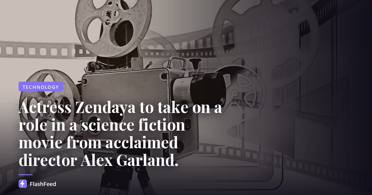 Actress Zendaya to take on a role in a science fiction movie from acclaimed director Alex Garland.