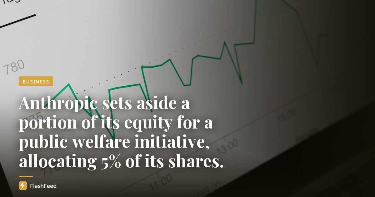 Anthropic sets aside a portion of its equity for a public welfare initiative, allocating 5% of its shares.