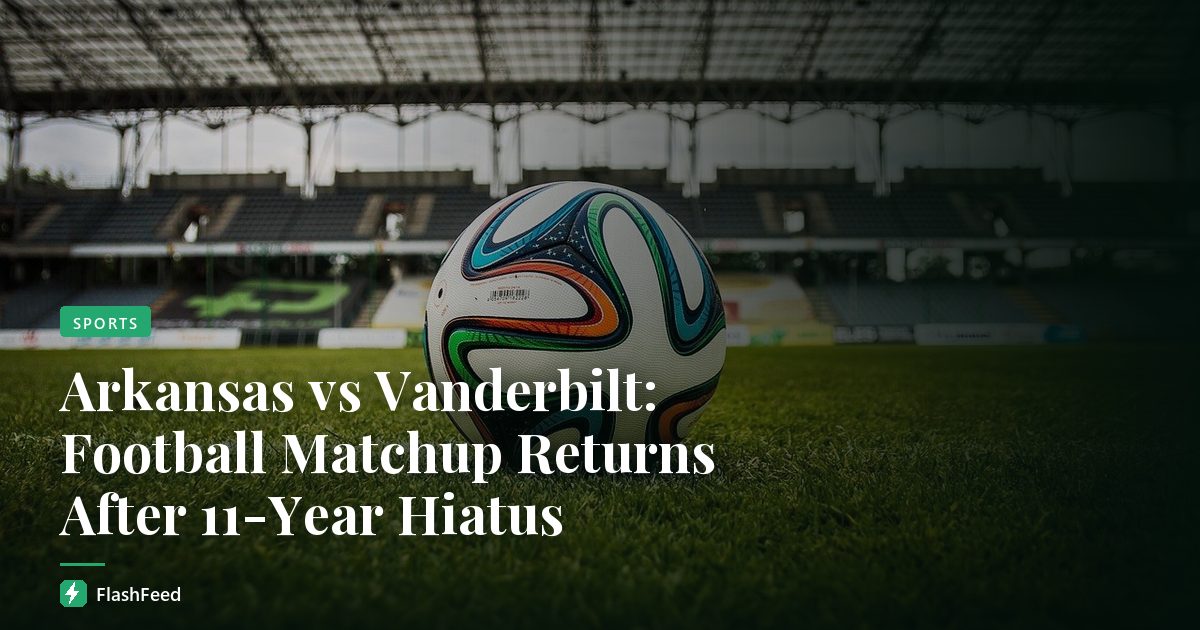 Arkansas vs Vanderbilt: Football Matchup Returns After 11-Year Hiatus