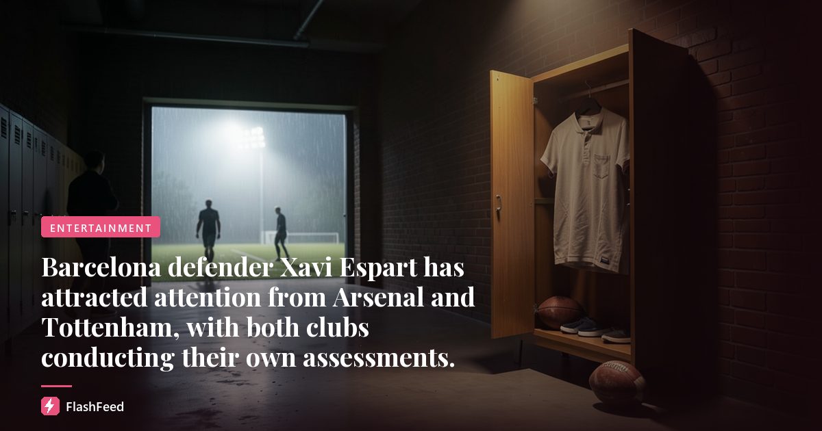 Barcelona defender Xavi Espart has attracted attention from Arsenal and Tottenham, with both clubs conducting their own assessments.