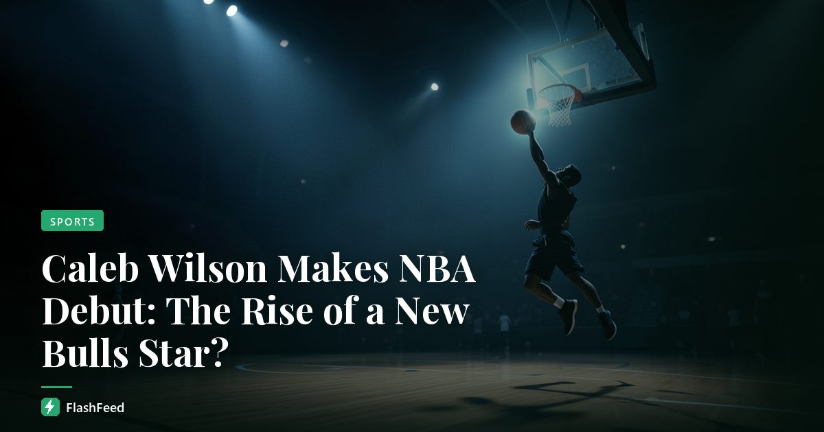 Caleb Wilson Makes NBA Debut: The Rise of a New Bulls Star?