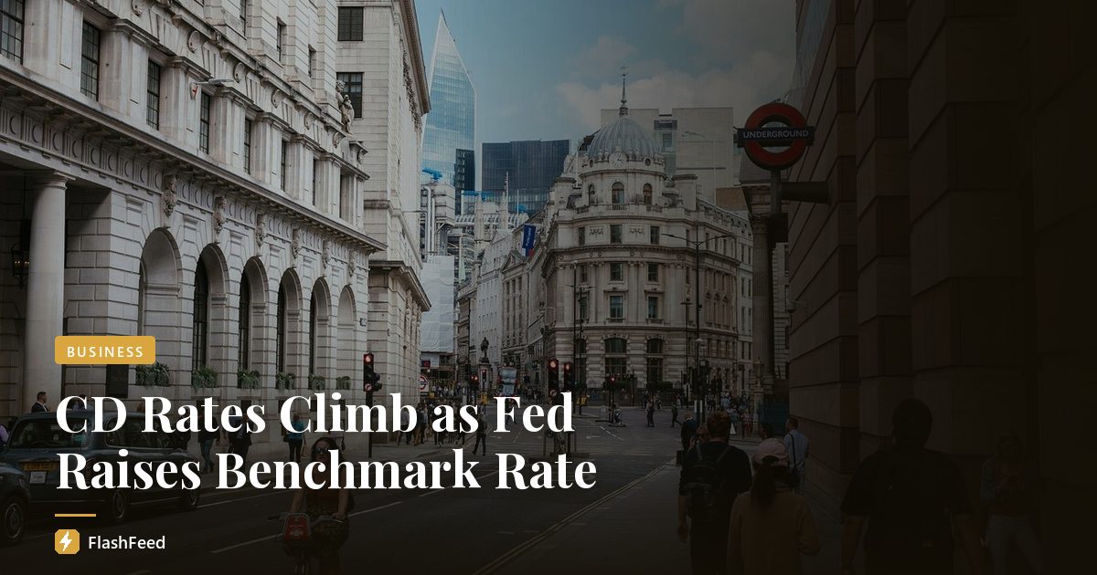 CD Rates Climb as Fed Raises Benchmark Rate