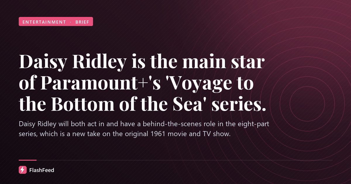 Daisy Ridley is the main star of Paramount+'s 'Voyage to the Bottom of the Sea' series.