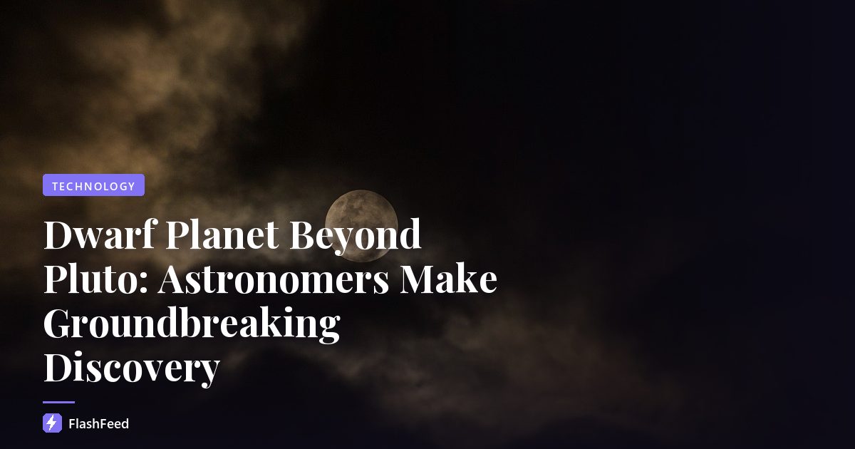 Dwarf Planet Beyond Pluto: Astronomers Make Groundbreaking Discovery