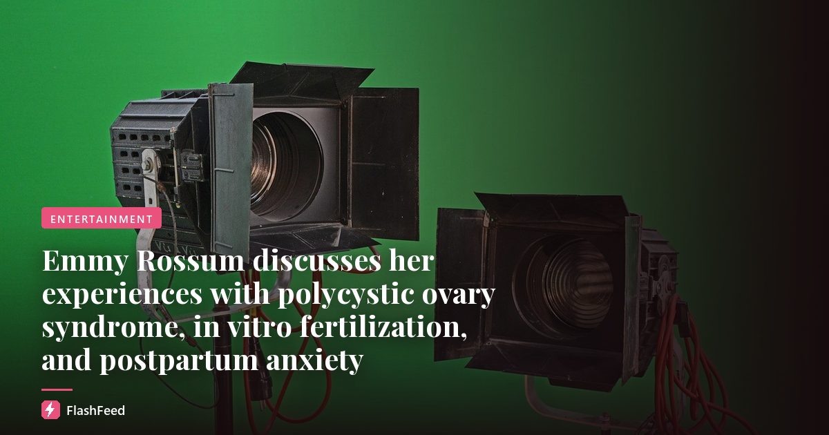 Emmy Rossum discusses her experiences with polycystic ovary syndrome, in vitro fertilization, and postpartum anxiety