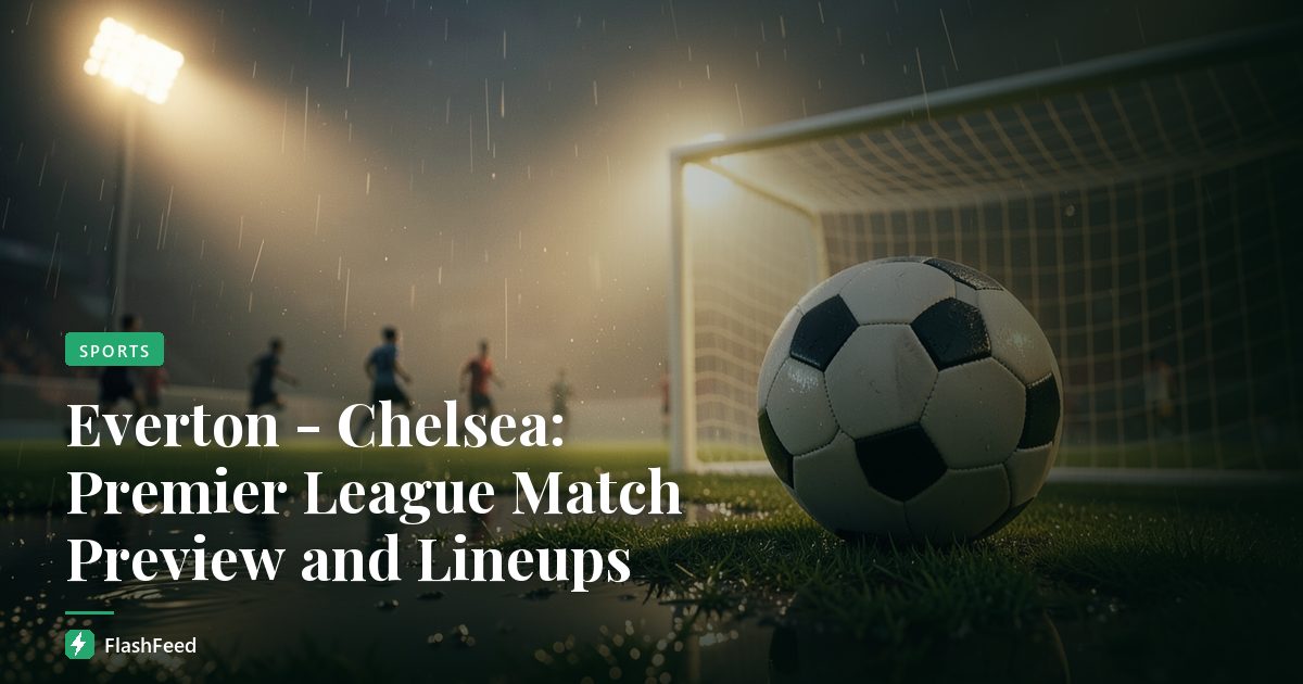 Everton - Chelsea: Premier League Match Preview and Lineups