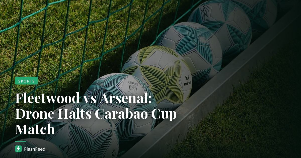 Fleetwood vs Arsenal: Drone Halts Carabao Cup Match