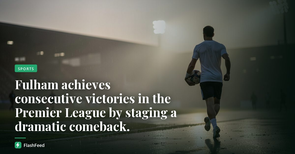 Fulham achieves consecutive victories in the Premier League by staging a dramatic comeback.
