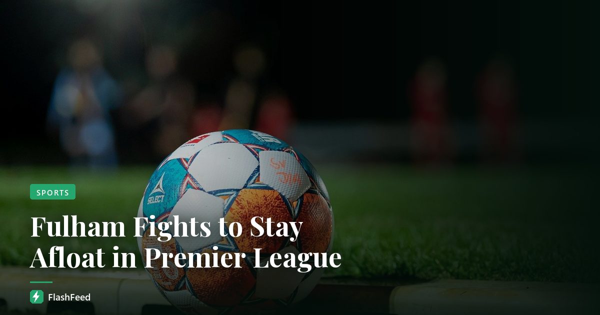 Fulham Fights to Stay Afloat in Premier League