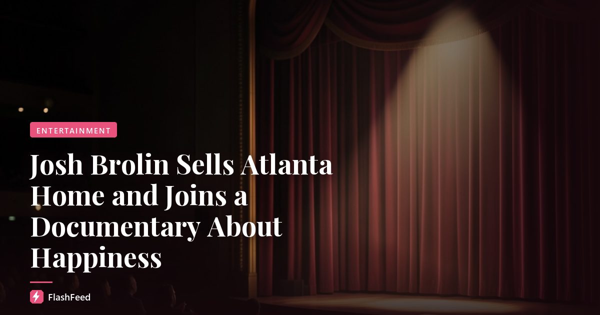 Josh Brolin Sells Atlanta Home and Joins a Documentary About Happiness