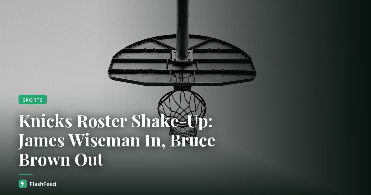 Knicks Roster Shake-Up: James Wiseman In, Bruce Brown Out