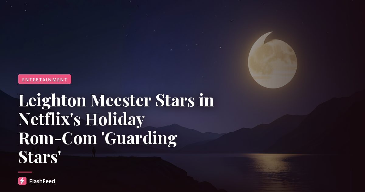 Leighton Meester Stars in Netflix's Holiday Rom-Com 'Guarding Stars'