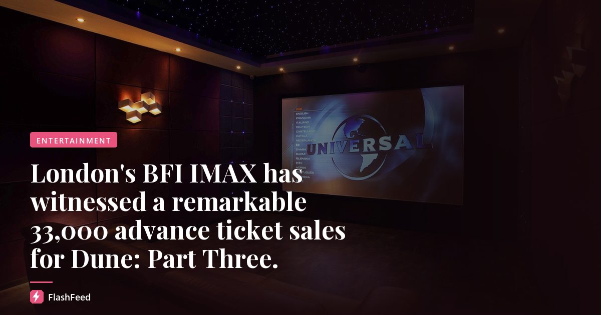 London's BFI IMAX has witnessed a remarkable 33,000 advance ticket sales for Dune: Part Three.