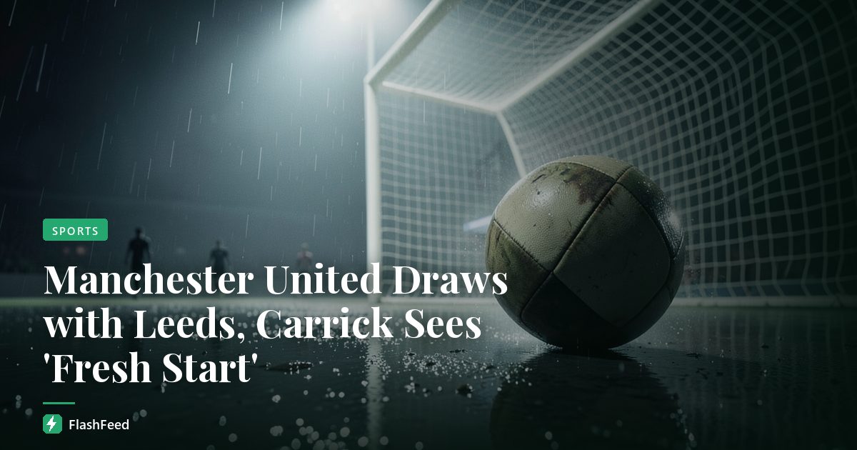 Manchester United Draws with Leeds, Carrick Sees 'Fresh Start'