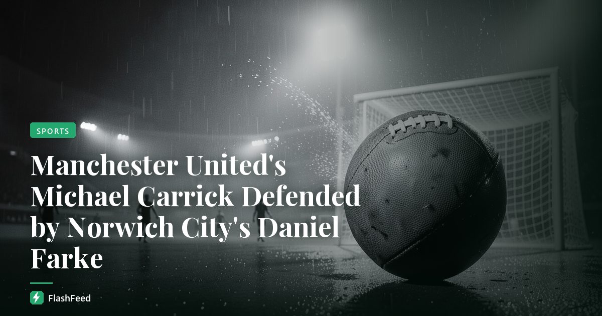 Manchester United's Michael Carrick Defended by Norwich City's Daniel Farke