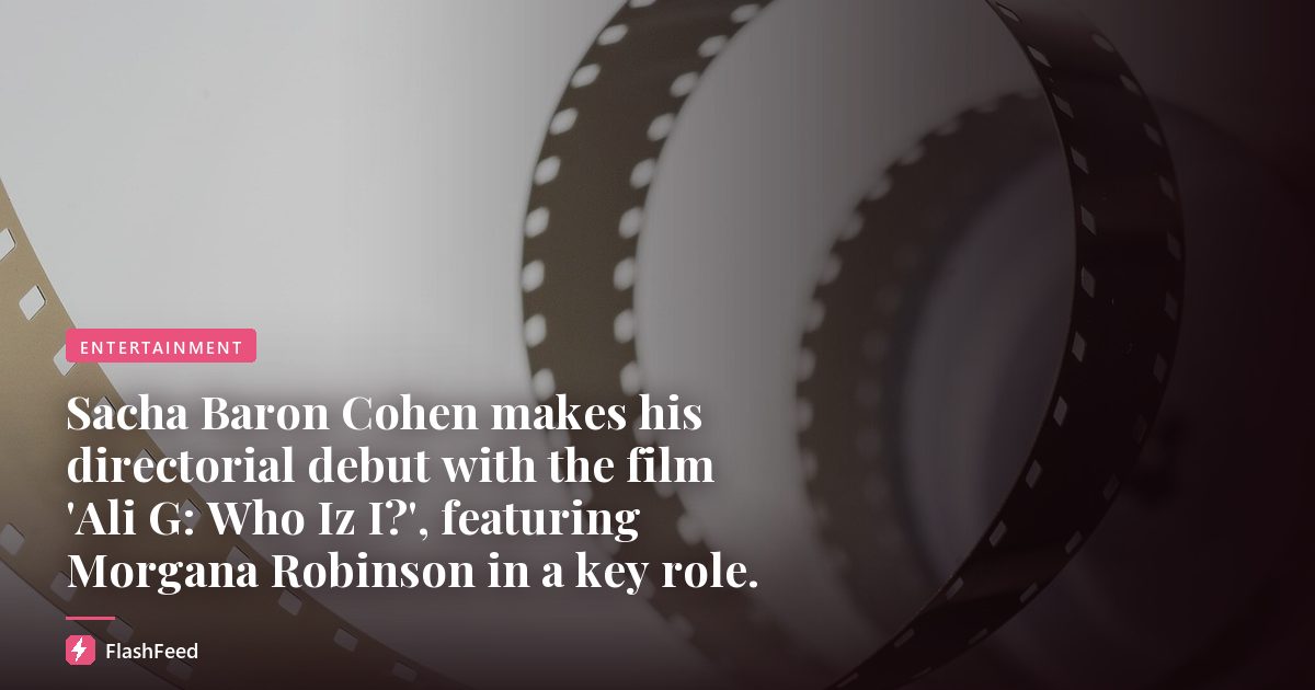 Sacha Baron Cohen makes his directorial debut with the film 'Ali G: Who Iz I?', featuring Morgana Robinson in a key role.