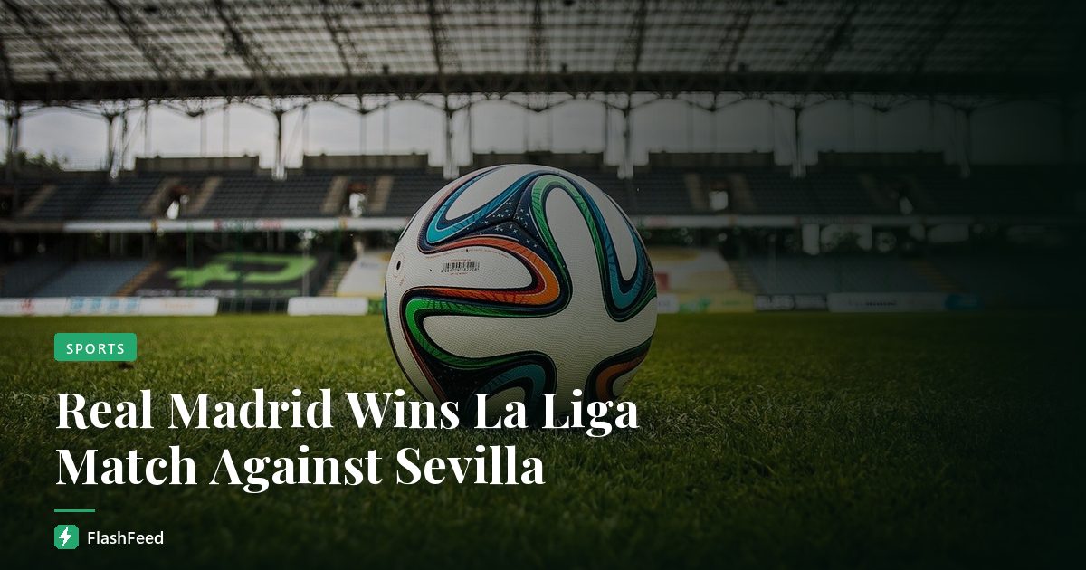 Real Madrid Wins La Liga Match Against Sevilla