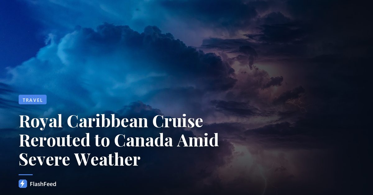 Royal Caribbean Cruise Rerouted to Canada Amid Severe Weather