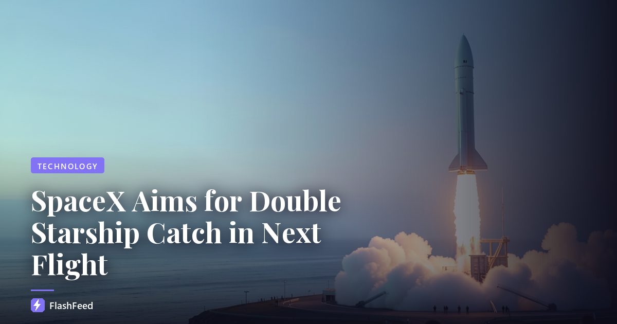 SpaceX Aims for Double Starship Catch in Next Flight