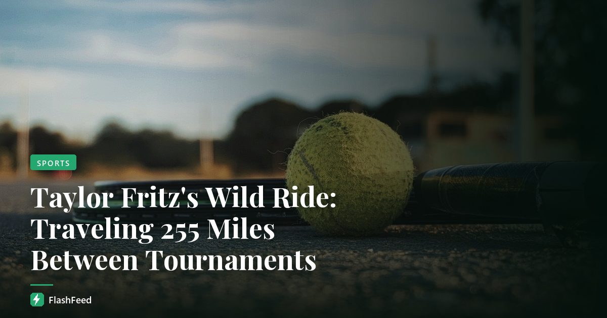 Taylor Fritz's Wild Ride: Traveling 255 Miles Between Tournaments
