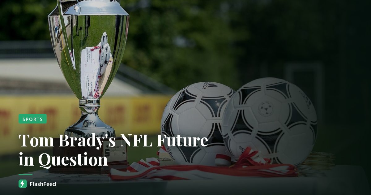 Tom Brady's NFL Future in Question