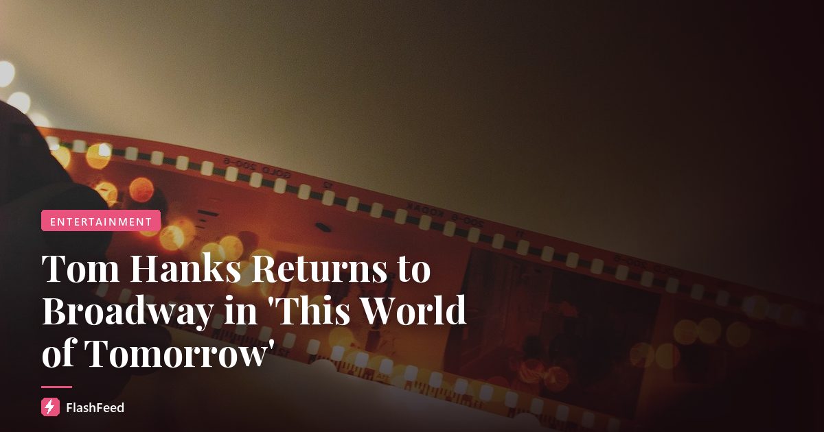 Tom Hanks Returns to Broadway in 'This World of Tomorrow'