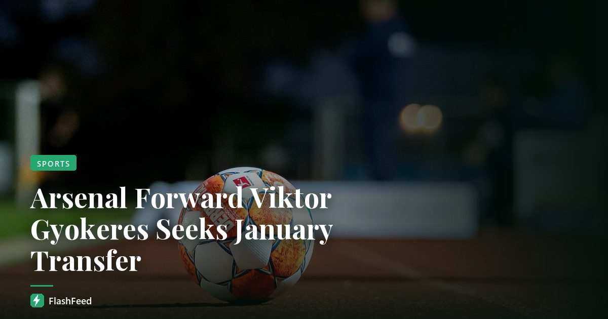 Arsenal Forward Viktor Gyokeres Seeks January Transfer